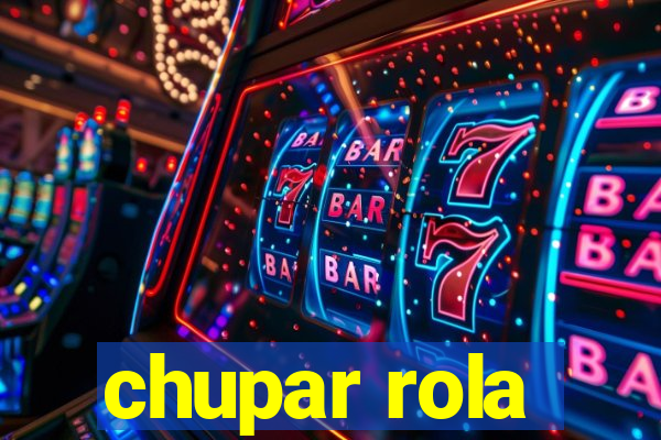 chupar rola